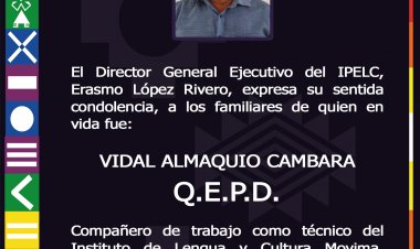 l Director General Ejecutivo del IPELC, Erasmo López Rivero, expresa su sentida condolencia, a los familiares de quien en vida fue:   Vidal Almaquio Cambara  Q.E.P.D.